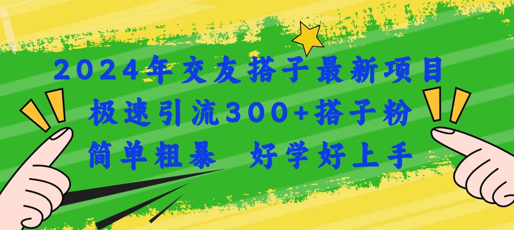 2024年交友搭子最新项目，极速引流300+搭子粉，简单粗暴，好学好上手-小白项目网