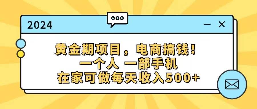 黄金期项目，电商搞钱！一个人，一部手机，在家可做，每天收入500+-小白项目网