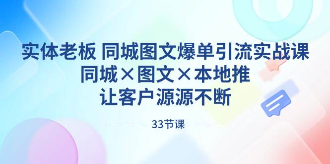 实体老板 同城图文爆单引流实战课，同城×图文×本地推，让客户源源不断-小白项目网