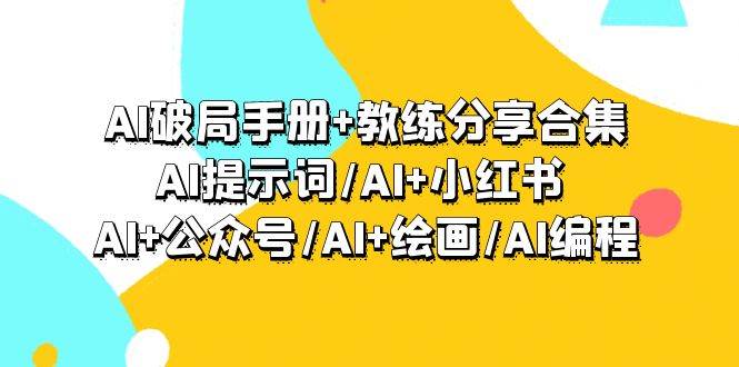 AI破局手册+教练分享合集：AI提示词/AI+小红书 /AI+公众号/AI+绘画/AI编程-小白项目网