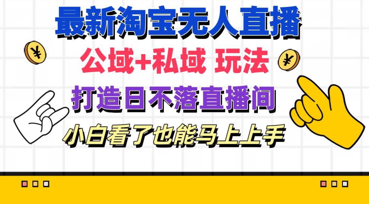 最新淘宝无人直播 公域+私域玩法打造真正的日不落直播间 小白看了也能…-小白项目网