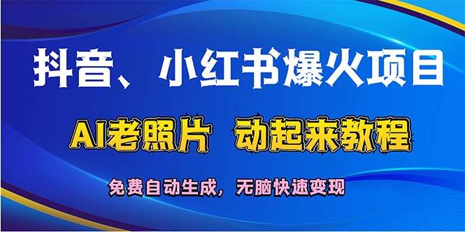 抖音、小红书爆火项目：AI老照片动起来教程，免费自动生成，无脑快速变…-小白项目网