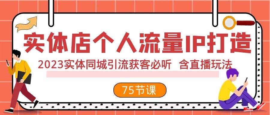 实体店个人流量IP打造 2023实体同城引流获客必听 含直播玩法（75节完整版）-小白项目网