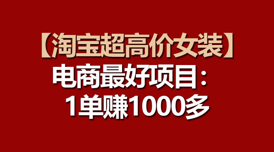 【淘宝超高价女装】电商最好项目：一单赚1000多-小白项目网