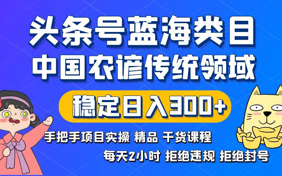 头条号蓝海类目传统和农谚领域实操精品课程拒绝违规封号稳定日入300+-小白项目网