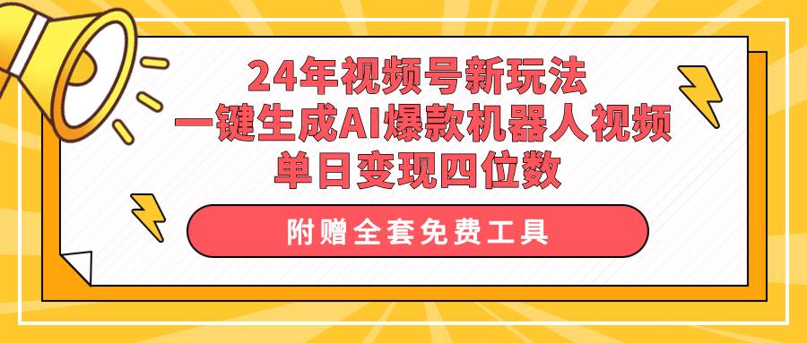 24年视频号新玩法 一键生成AI爆款机器人视频，单日轻松变现四位数-小白项目网