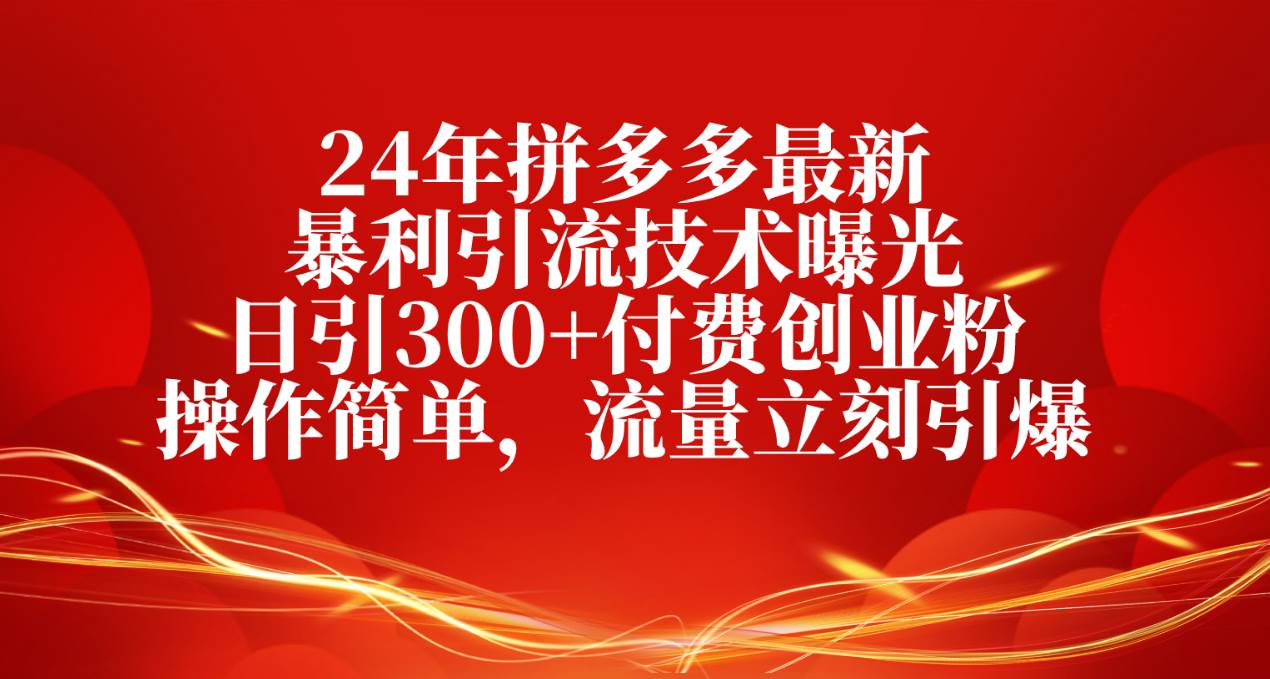 24年拼多多最新暴利引流技术曝光，日引300+付费创业粉，操作简单，流量…-小白项目网