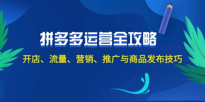 2024拼多多运营全攻略：开店、流量、营销、推广与商品发布技巧（无水印）-小白项目网