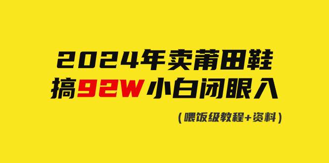 2024年卖莆田鞋，搞了92W，小白闭眼操作！-小白项目网