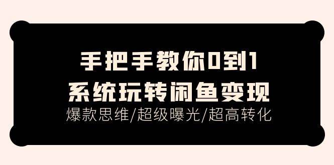 手把手教你0到1系统玩转闲鱼变现，爆款思维/超级曝光/超高转化（15节课）-小白项目网