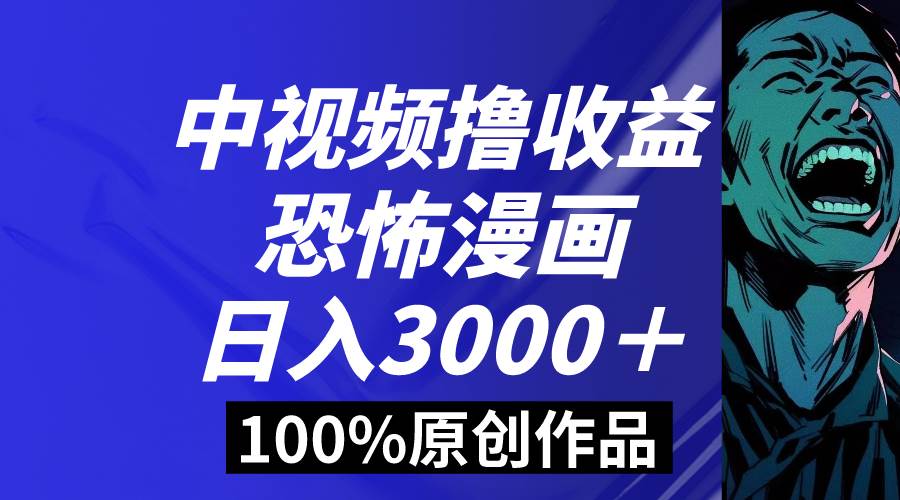 中视频恐怖漫画暴力撸收益，日入3000＋，100%原创玩法，小白轻松上手多…-小白项目网