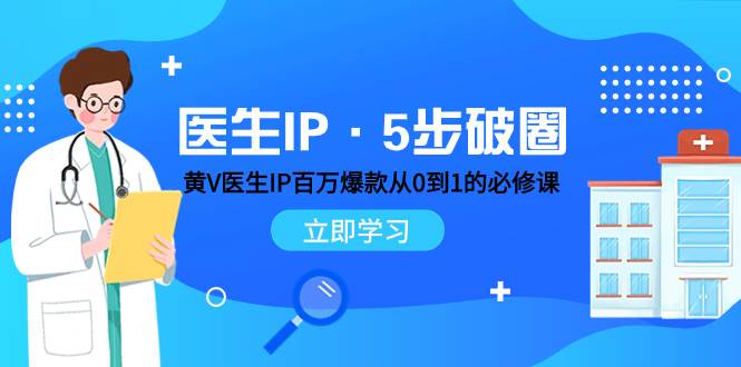 医生IP·5步破圈：黄V医生IP百万爆款从0到1的必修课 学习内容运营的底层逻辑-小白项目网