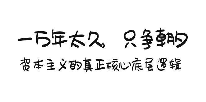 某付费文章《一万年太久，只争朝夕：资本主义的真正核心底层逻辑》-小白项目网