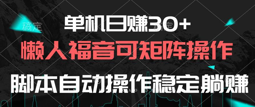 单机日赚30+，懒人福音可矩阵，脚本自动操作稳定躺赚-小白项目网