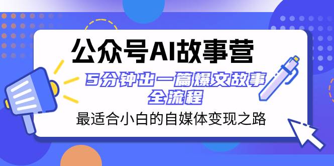 公众号AI 故事营 最适合小白的自媒体变现之路  5分钟出一篇爆文故事 全流程-小白项目网