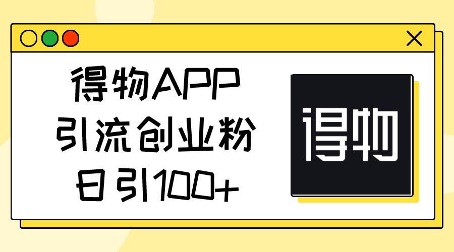 得物APP引流创业粉，日引100+-小白项目网