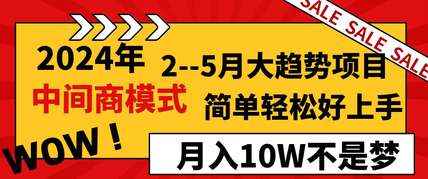 2024年2–5月大趋势项目，利用中间商模式，简单轻松好上手，轻松月入10W…-小白项目网