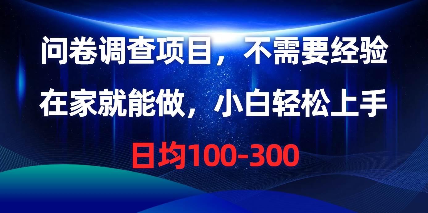 问卷调查项目，不需要经验，在家就能做，小白轻松上手，日均100-300-小白项目网