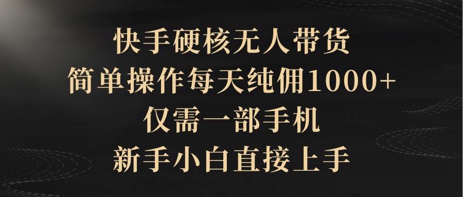 快手硬核无人带货，简单操作每天纯佣1000+,仅需一部手机，小白小白直接上手-小白项目网