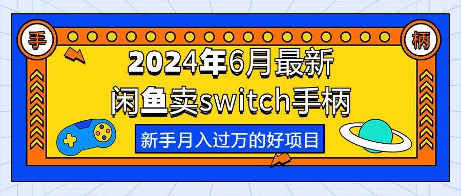 2024年6月最新闲鱼卖switch游戏手柄，小白月入过万的第一个好项目-小白项目网