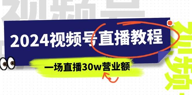 2024视频号直播教程：视频号如何赚钱详细教学，一场直播30w营业额（37节）-小白项目网