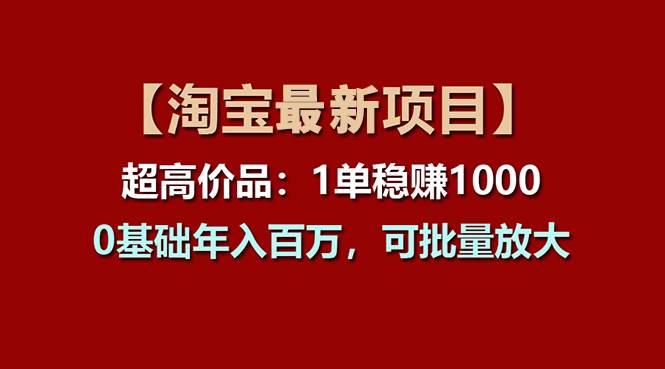 【淘宝项目】超高价品：1单赚1000多，0基础年入百万，可批量放大-小白项目网