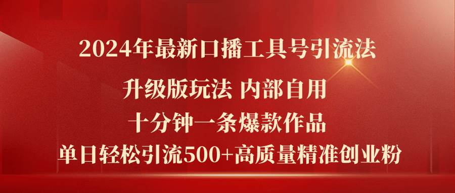 2024年最新升级版口播工具号引流法，十分钟一条爆款作品，日引流500+高…-小白项目网