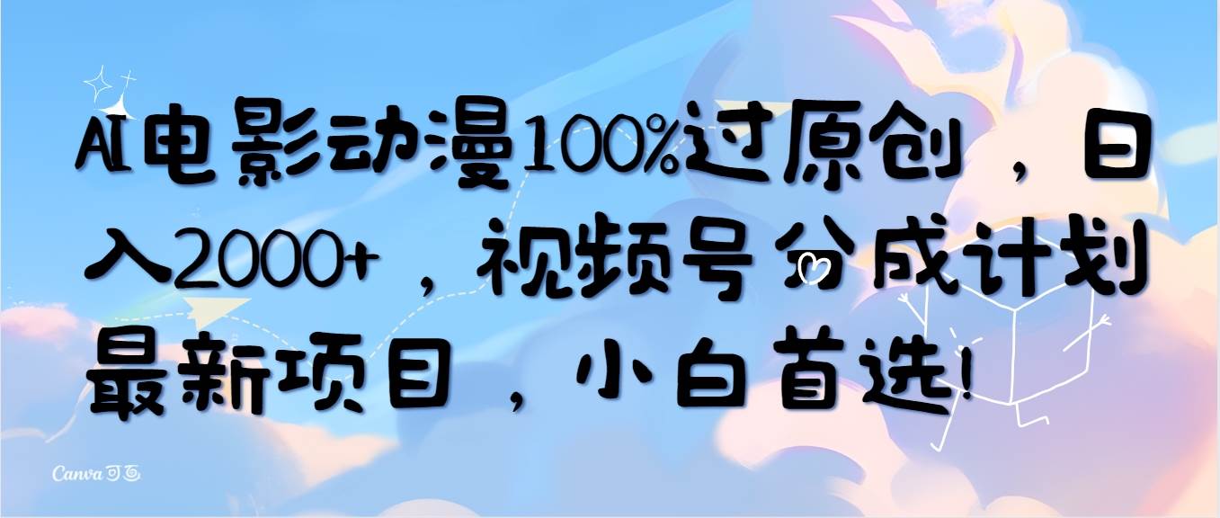 AI电影动漫100%过原创，日入2000+，视频号分成计划最新项目，小白首选！-小白项目网