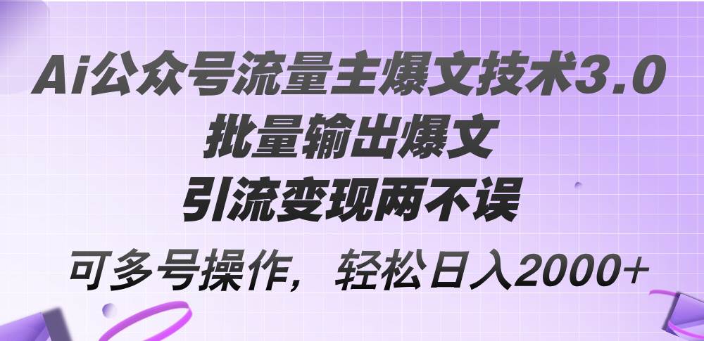 Ai公众号流量主爆文技术3.0，批量输出爆文，引流变现两不误，多号操作…-小白项目网