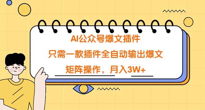 AI公众号爆文插件，只需一款插件全自动输出爆文，矩阵操作，月入3W+-小白项目网