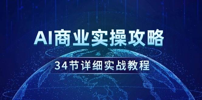 AI商业实操攻略，34节详细实战教程！-小白项目网