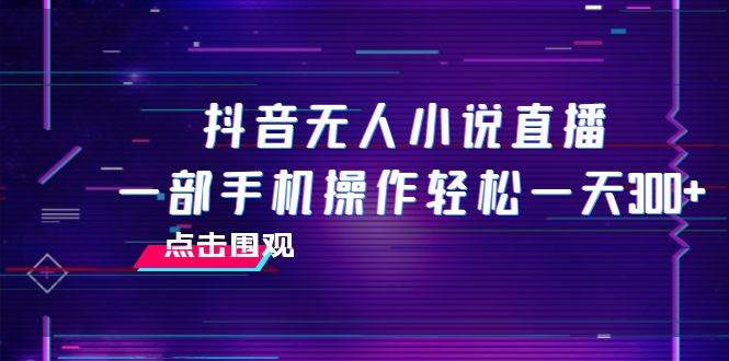 抖音无人小说直播 一部手机操作轻松一天300+-小白项目网