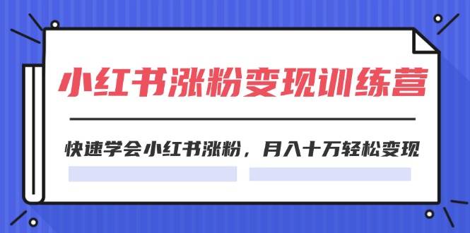 2024小红书涨粉变现训练营，快速学会小红书涨粉，月入十万轻松变现(40节)-小白项目网