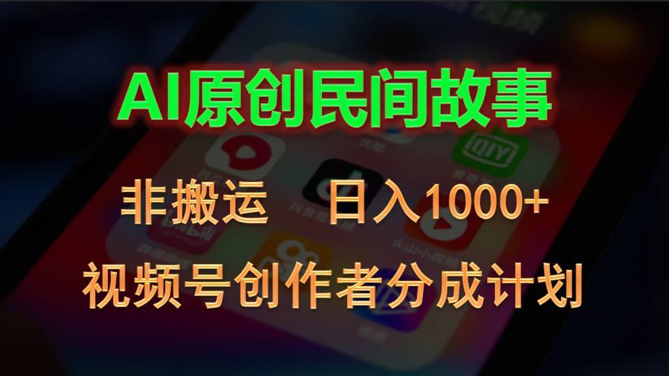 2024视频号创作者分成计划，AI原创民间故事，非搬运，日入1000+-小白项目网