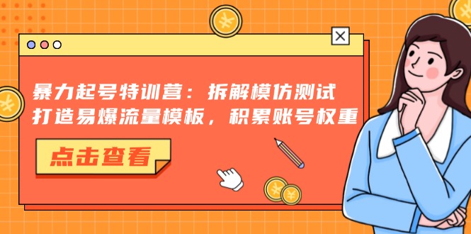 暴力起号特训营：拆解模仿测试，打造易爆流量模板，积累账号权重 - 小白项目网-小白项目网