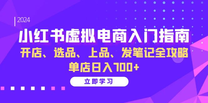 小红书虚拟电商入门指南：开店、选品、上品、发笔记全攻略 单店日入700+ - 小白项目网-小白项目网