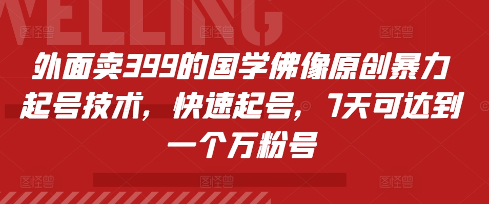 外面卖399的国学佛像原创暴力起号技术，快速起号，7天可达到一个万粉号 - 小白项目网-小白项目网