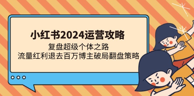 小红书2024运营攻略：复盘超级个体之路 流量红利退去百万博主破局翻盘 - 小白项目网-小白项目网