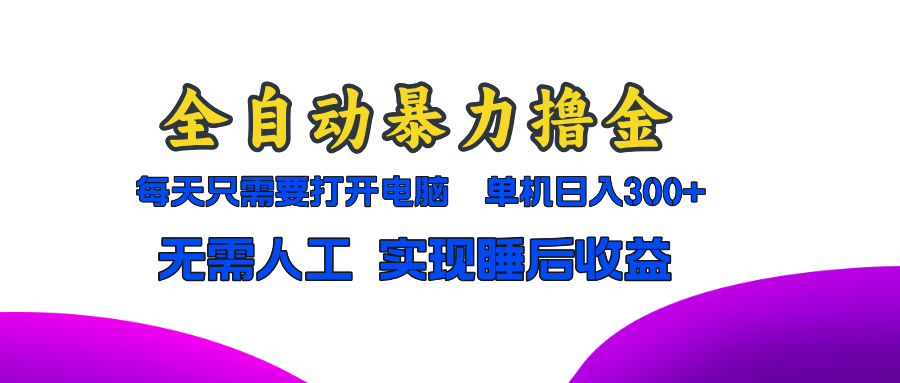 全自动暴力撸金，只需要打开电脑，单机日入300+无需人工，实现睡后收益 - 小白项目网-小白项目网