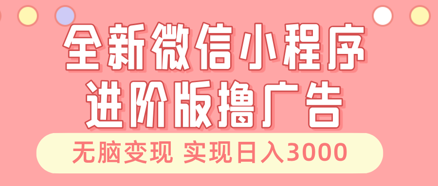 全新微信小程序进阶版撸广告 无脑变现睡后也有收入 日入3000＋ - 小白项目网-小白项目网