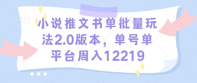 小说推文书单批量玩法2.0版本，单号单平台周入12219-啦啦收录网