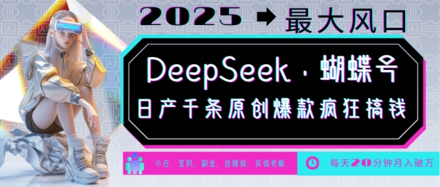 DeepSeek+蝴蝶号，2025年最大风口，日产千条原创爆款，轻松月入破W-小白项目网