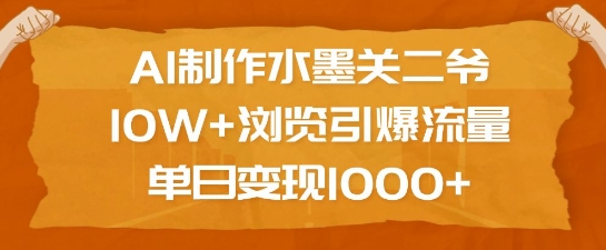 AI制作水墨关二爷，10W+浏览引爆流量，单日变现1k-啦啦收录网