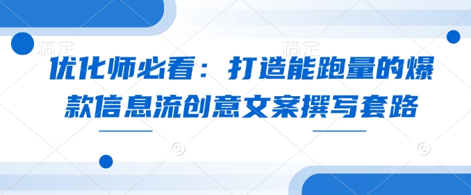 优化师必看：打造能跑量的爆款信息流创意文案撰写套路-啦啦收录网