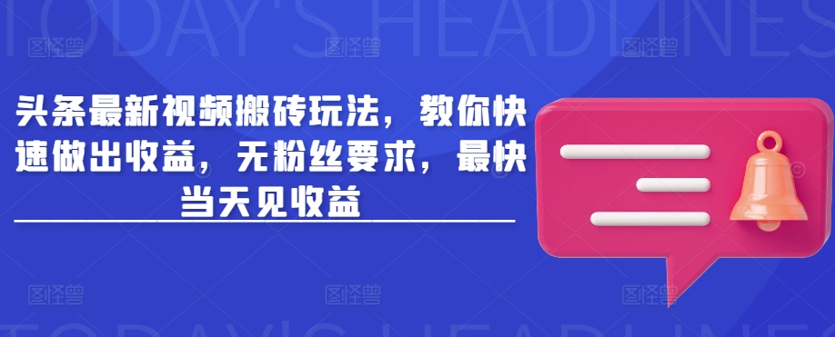 头条最新视频搬砖玩法，教你快速做出收益，无粉丝要求，最快当天见收益-小白项目网