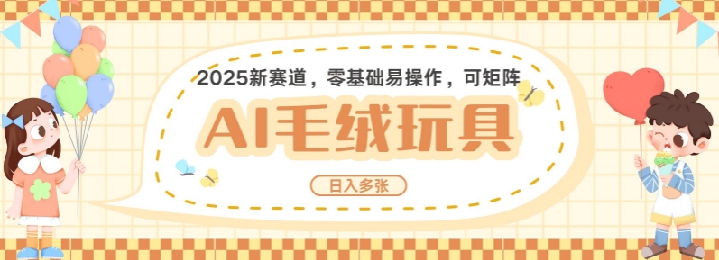 2025AI卡通玩偶赛道，每天五分钟，日入好几张，全程AI操作，可矩阵操作放大收益-啦啦收录网