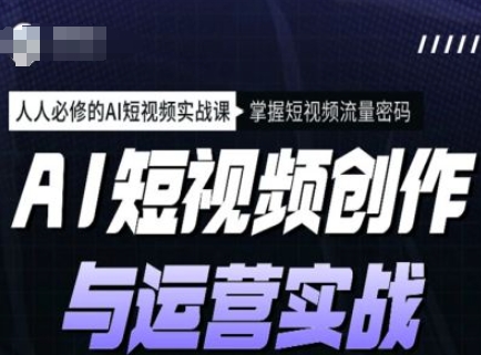 AI短视频创作与运营实战课程，人人必修的AI短视频实战课，掌握短视频流量密码-小白项目网