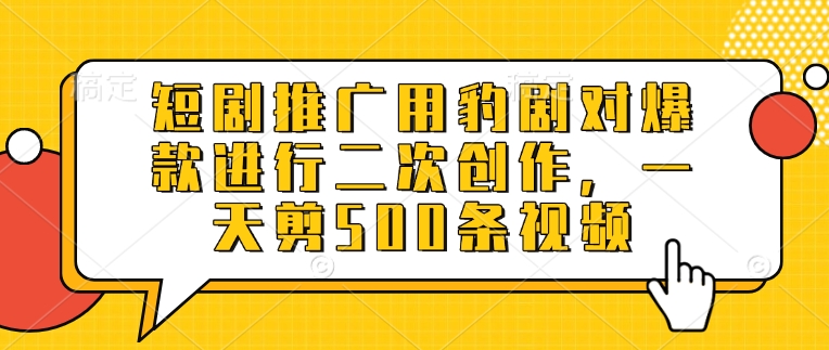 短剧推广用豹剧对爆款进行二次创作，一天剪500条视频-小白项目网