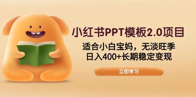 小红书PPT模板2.0项目，适合小白宝妈，无淡旺季，日入400+长期稳定变现-啦啦收录网