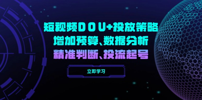 短视频DOU+投放策略，增加预算、数据分析、精准判断，投流起号-小白项目网